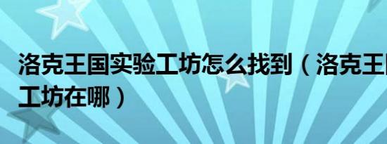 洛克王国实验工坊怎么找到（洛克王国中实验工坊在哪）