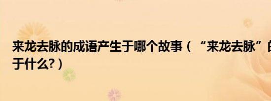 来龙去脉的成语产生于哪个故事（“来龙去脉”的成语产生于什么?）