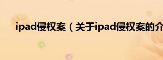 ipad侵权案（关于ipad侵权案的介绍）