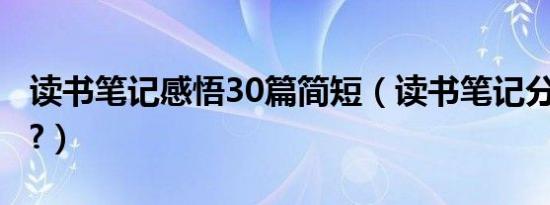 读书笔记感悟30篇简短（读书笔记分为哪3种?）