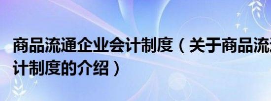 商品流通企业会计制度（关于商品流通企业会计制度的介绍）