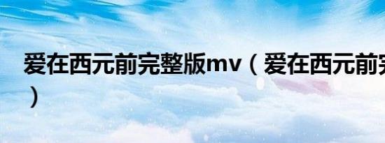 爱在西元前完整版mv（爱在西元前完整歌词）