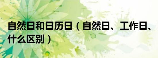 自然日和日历日（自然日、工作日、日历日有什么区别）