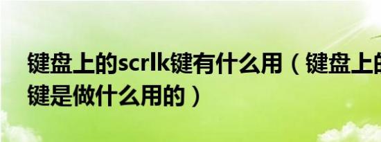 键盘上的scrlk键有什么用（键盘上的ScrLK键是做什么用的）