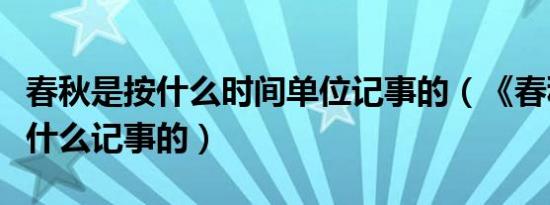 春秋是按什么时间单位记事的（《春秋》是按什么记事的）