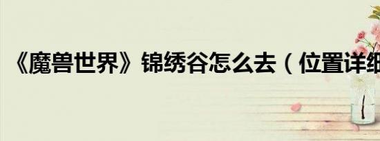 《魔兽世界》锦绣谷怎么去（位置详细介绍）