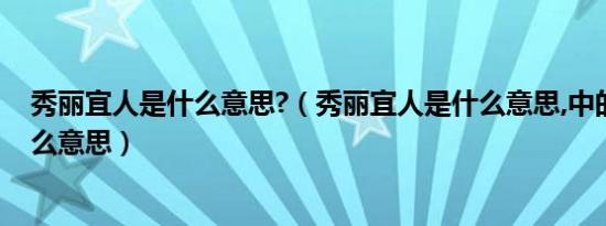 秀丽宜人是什么意思?（秀丽宜人是什么意思,中的宜又是什么意思）