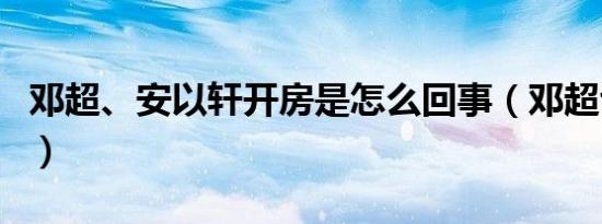 邓超、安以轩开房是怎么回事（邓超也出轨了）