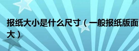 报纸大小是什么尺寸（一般报纸版面尺寸是多大）