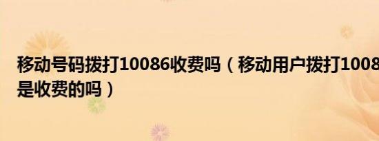 移动号码拨打10086收费吗（移动用户拨打10086查询话费是收费的吗）