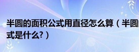 半圆的面积公式用直径怎么算（半圆的面积公式是什么?）