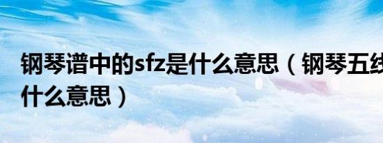 钢琴谱中的sfz是什么意思（钢琴五线谱sfz是什么意思）