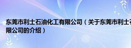 东莞市利士石油化工有限公司（关于东莞市利士石油化工有限公司的介绍）