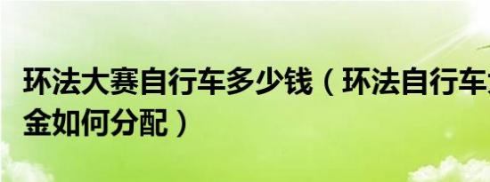 环法大赛自行车多少钱（环法自行车大赛的奖金如何分配）