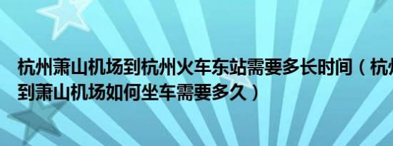 杭州萧山机场到杭州火车东站需要多长时间（杭州火车东站到萧山机场如何坐车需要多久）