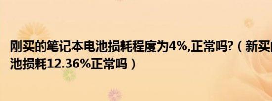 刚买的笔记本电池损耗程度为4%,正常吗?（新买的笔记本电池损耗12.36%正常吗）