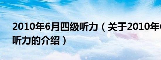 2010年6月四级听力（关于2010年6月四级听力的介绍）