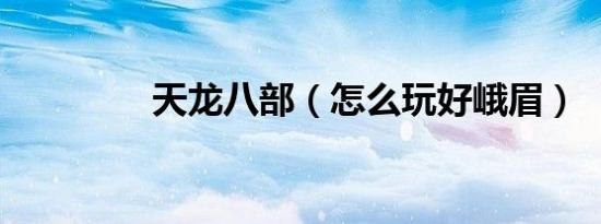 天龙八部（怎么玩好峨眉）