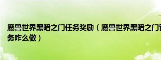 魔兽世界黑暗之门任务奖励（魔兽世界黑暗之门留个心眼任务咋么做）