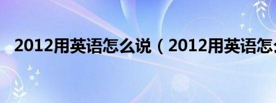 2012用英语怎么说（2012用英语怎么读）