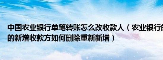 中国农业银行单笔转账怎么改收款人（农业银行的单笔转账的新增收款方如何删除重新新增）