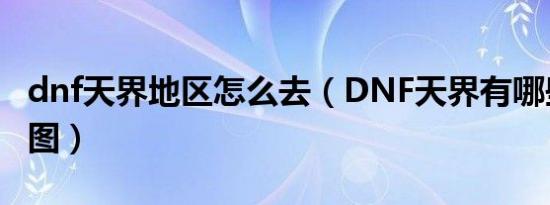 dnf天界地区怎么去（DNF天界有哪些副本地图）