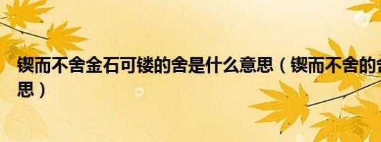 锲而不舍金石可镂的舍是什么意思（锲而不舍的舍是什么意思）