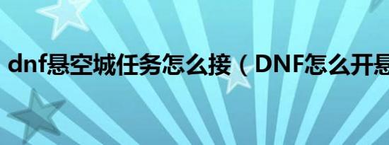 dnf悬空城任务怎么接（DNF怎么开悬空城）