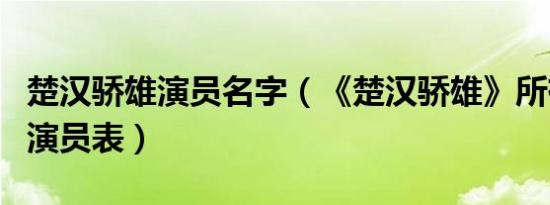 楚汉骄雄演员名字（《楚汉骄雄》所有演员的演员表）