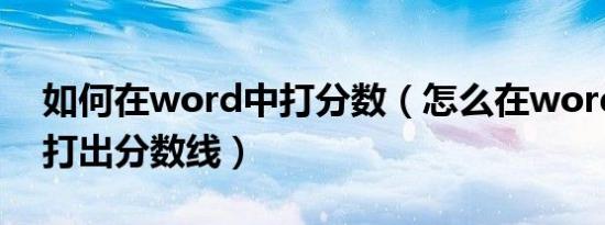 如何在word中打分数（怎么在word中快速打出分数线）