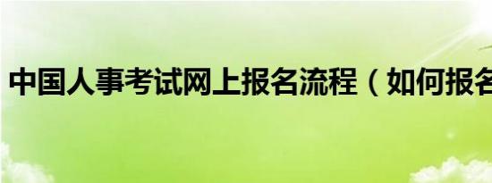 中国人事考试网上报名流程（如何报名讲解）