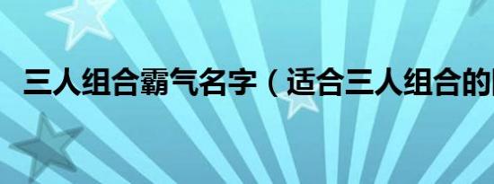 三人组合霸气名字（适合三人组合的网名）