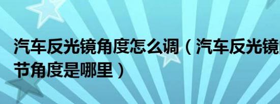 汽车反光镜角度怎么调（汽车反光镜的最佳调节角度是哪里）