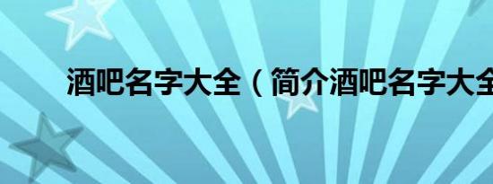 酒吧名字大全（简介酒吧名字大全）