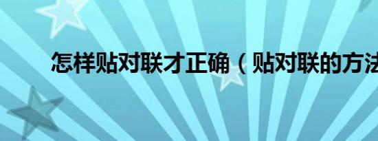 怎样贴对联才正确（贴对联的方法）