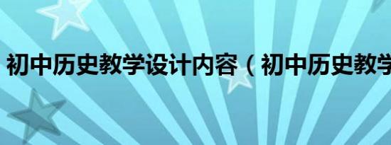 初中历史教学设计内容（初中历史教学分享）