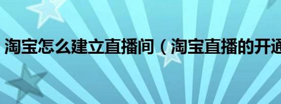 淘宝怎么建立直播间（淘宝直播的开通方法）