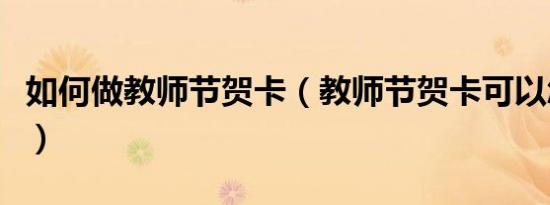 如何做教师节贺卡（教师节贺卡可以怎么制作）