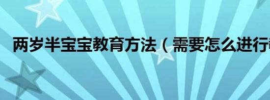 两岁半宝宝教育方法（需要怎么进行教育）