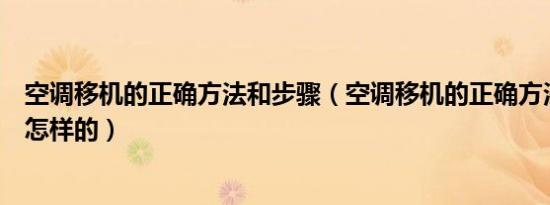 空调移机的正确方法和步骤（空调移机的正确方法和步骤是怎样的）