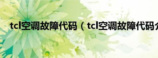 tcl空调故障代码（tcl空调故障代码介绍）