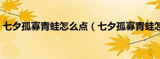 七夕孤寡青蛙怎么点（七夕孤寡青蛙怎么送）