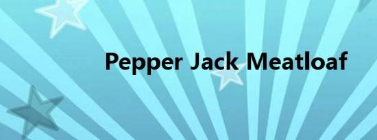 Pepper Jack Meatloaf