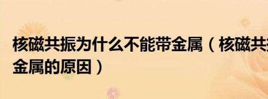 核磁共振为什么不能带金属（核磁共振不能带金属的原因）