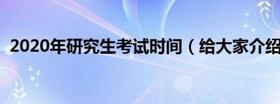 2020年研究生考试时间（给大家介绍一下）