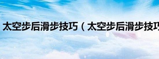 太空步后滑步技巧（太空步后滑步技巧分析）