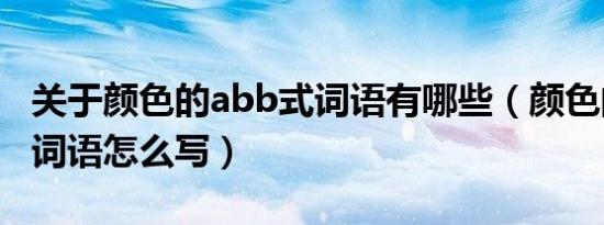 关于颜色的abb式词语有哪些（颜色的abb式词语怎么写）