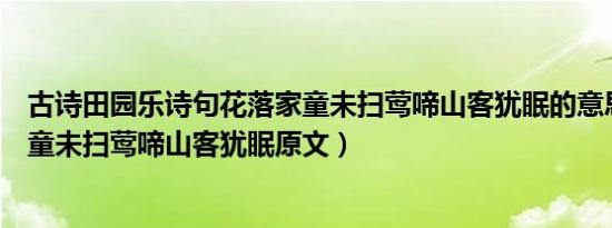 古诗田园乐诗句花落家童未扫莺啼山客犹眠的意思（花落家童未扫莺啼山客犹眠原文）