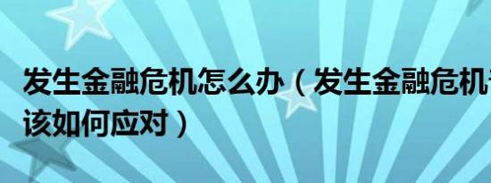 发生金融危机怎么办（发生金融危机普通民众该如何应对）