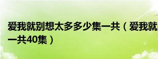 爱我就别想太多多少集一共（爱我就别想太多一共40集）